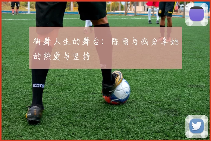 街舞人生的舞台：陈丽与我分享她的热爱与坚持