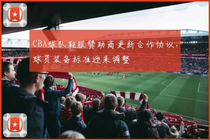 CBA球队鞋服赞助商更新合作协议,球员装备标准迎来调整