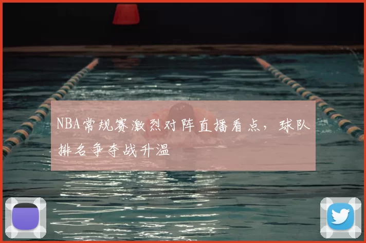 NBA常规赛激烈对阵直播看点,球队排名争夺战升温