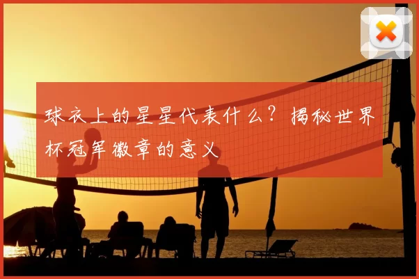 球衣上的星星代表什么?揭秘世界杯冠军徽章的意义