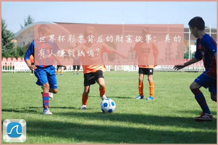 世界杯彩票背后的财富故事:真的有人赚到钱吗?