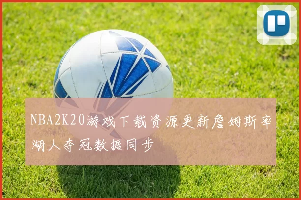NBA2K20游戏下载资源更新詹姆斯率湖人夺冠数据同步