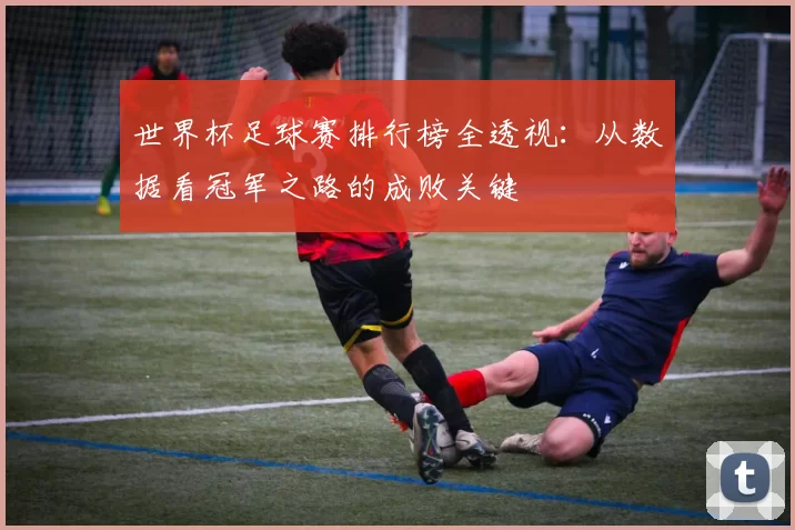 世界杯足球赛排行榜全透视:从数据看冠军之路的成败关键