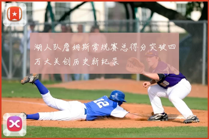 湖人队詹姆斯常规赛总得分突破四万大关创历史新纪录