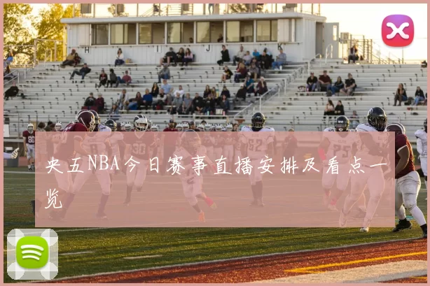 央五NBA今日赛事直播安排及看点一览