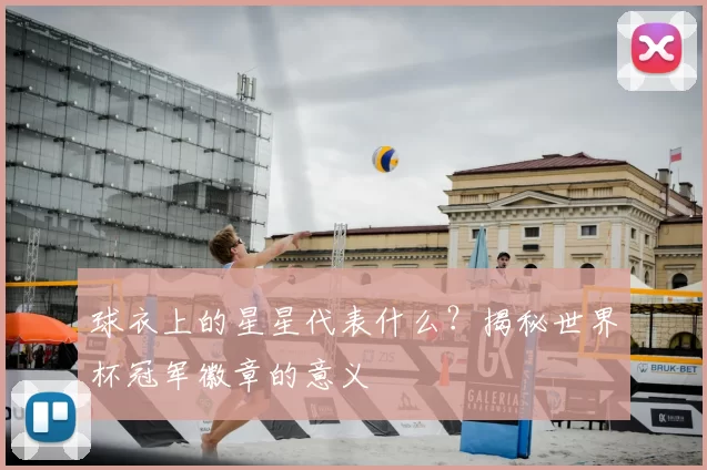 球衣上的星星代表什么？揭秘世界杯冠军徽章的意义