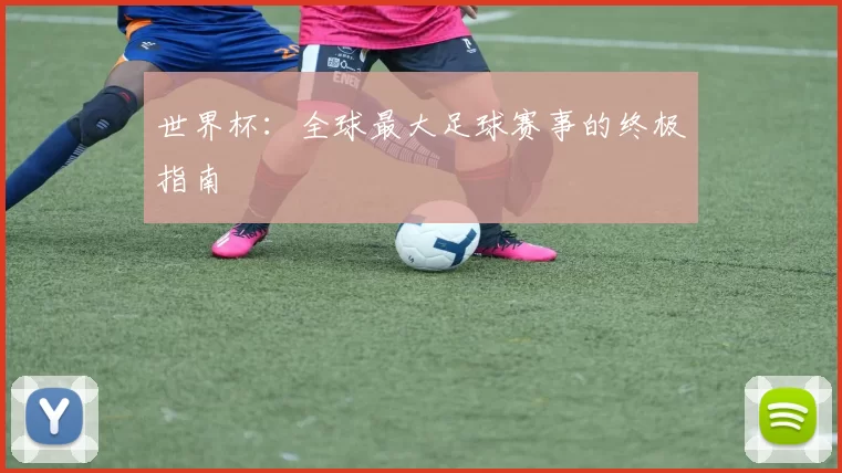 世界杯:全球最大足球赛事的终极指南