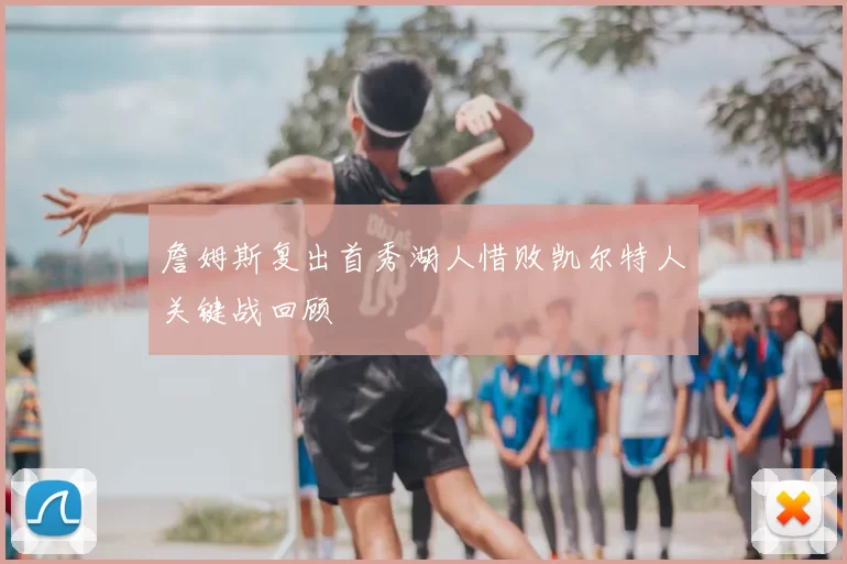 詹姆斯复出首秀湖人惜败凯尔特人关键战回顾