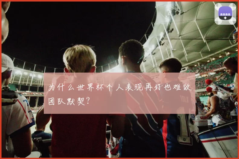 为什么世界杯个人表现再好也难敌团队默契？