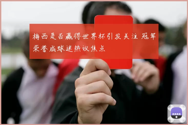 梅西是否赢得世界杯引发关注 冠军荣誉成球迷热议焦点