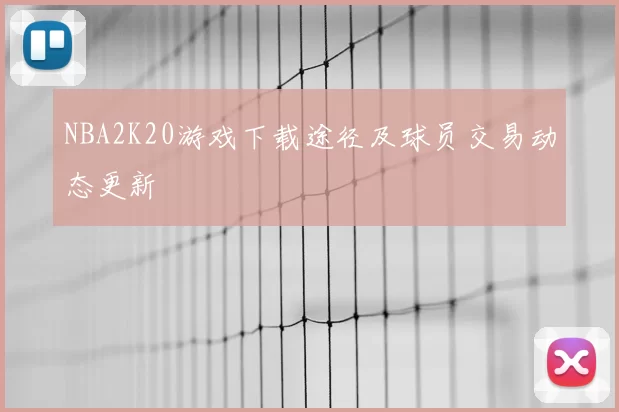 NBA2K20游戏下载途径及球员交易动态更新