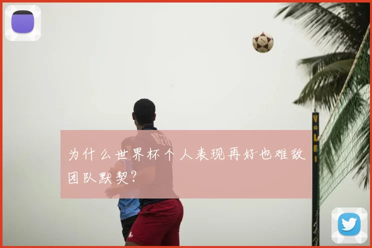 为什么世界杯个人表现再好也难敌团队默契？